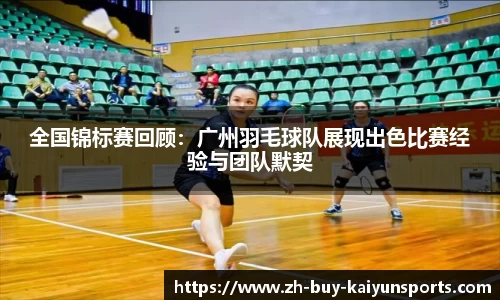 全国锦标赛回顾：广州羽毛球队展现出色比赛经验与团队默契