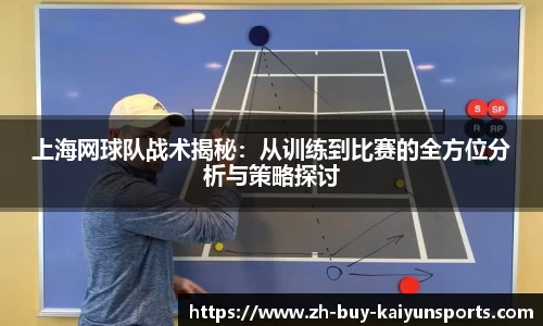 上海网球队战术揭秘：从训练到比赛的全方位分析与策略探讨